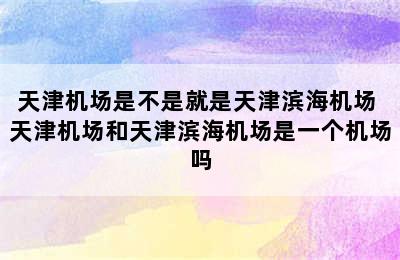 天津机场是不是就是天津滨海机场 天津机场和天津滨海机场是一个机场吗